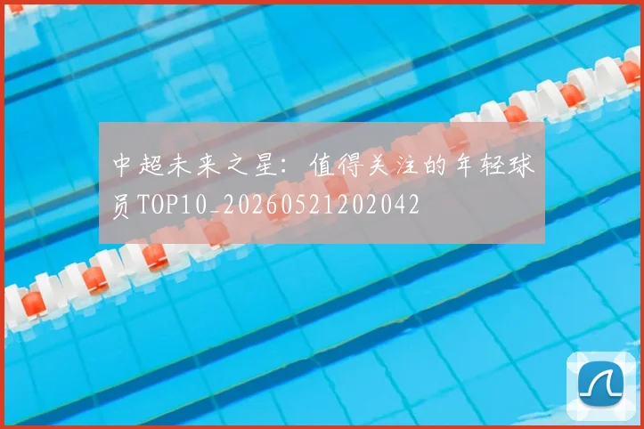 中超未来之星:值得关注的年轻球员TOP10_20260521202042