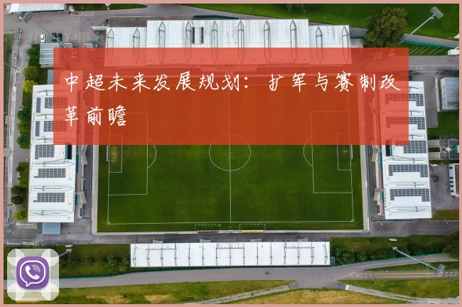 中超未来发展规划:扩军与赛制改革前瞻