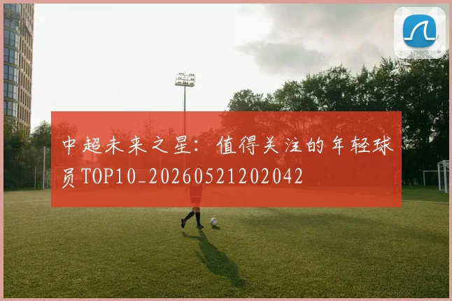 中超未来之星：值得关注的年轻球员TOP10_20260521202042