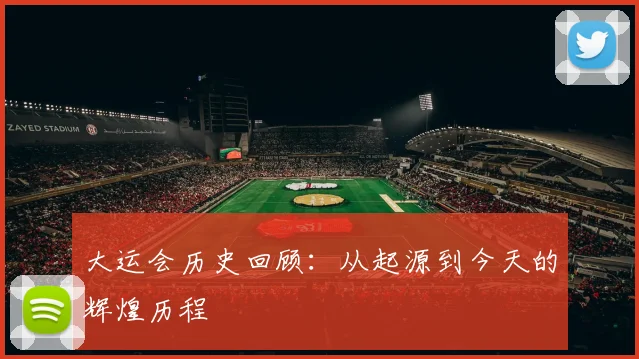 大运会历史回顾:从起源到今天的辉煌历程