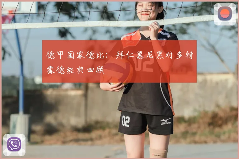 德甲国家德比：拜仁慕尼黑对多特蒙德经典回顾