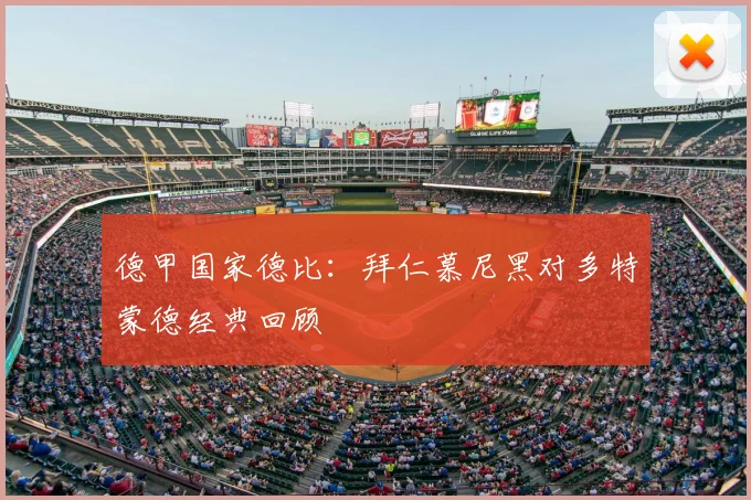 德甲国家德比：拜仁慕尼黑对多特蒙德经典回顾